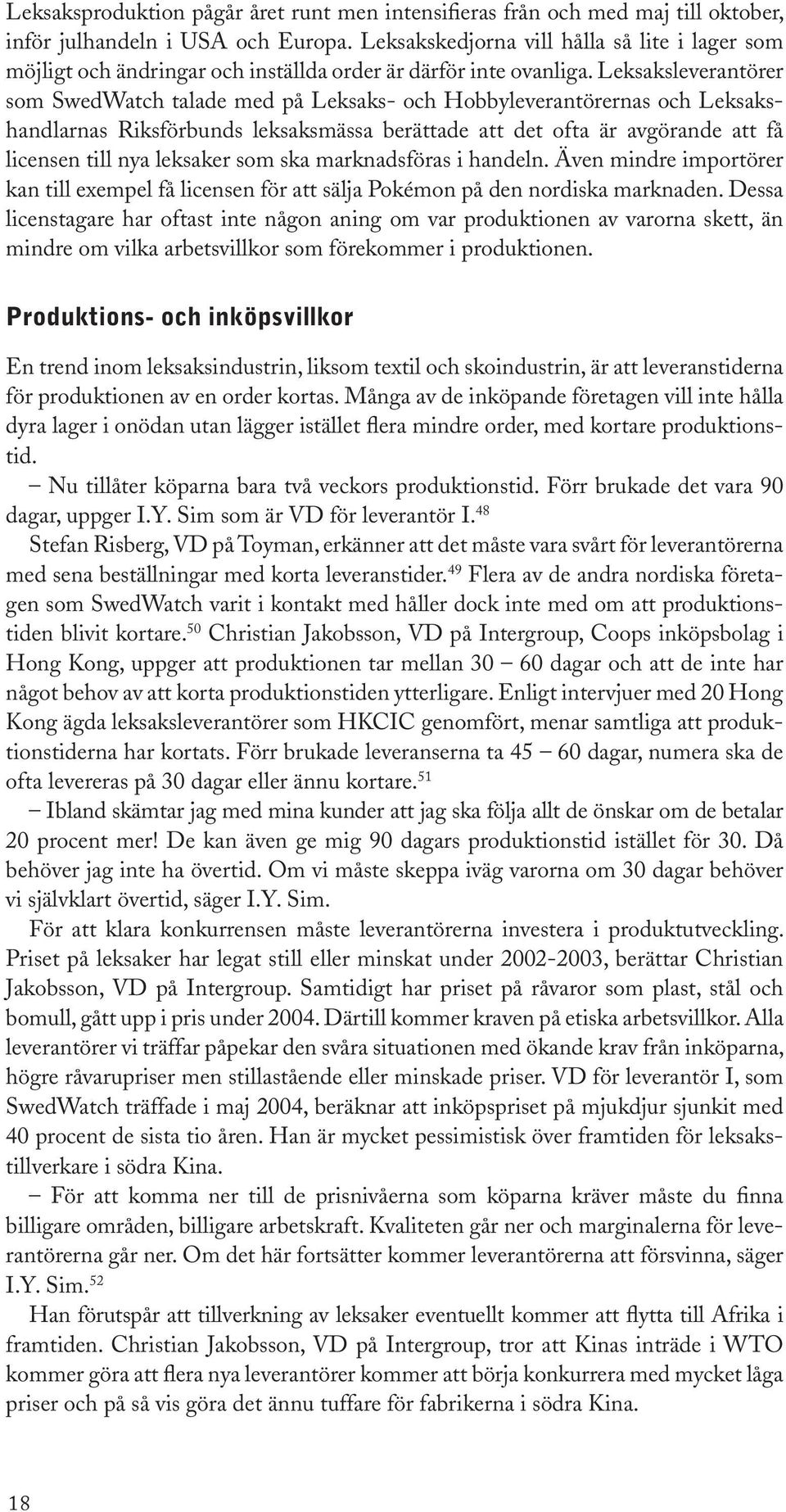 Leksaksleverantörer som SwedWatch talade med på Leksaks- och Hobbyleverantörernas och Leksakshandlarnas Riksförbunds leksaksmässa berättade att det ofta är avgörande att få licensen till nya leksaker