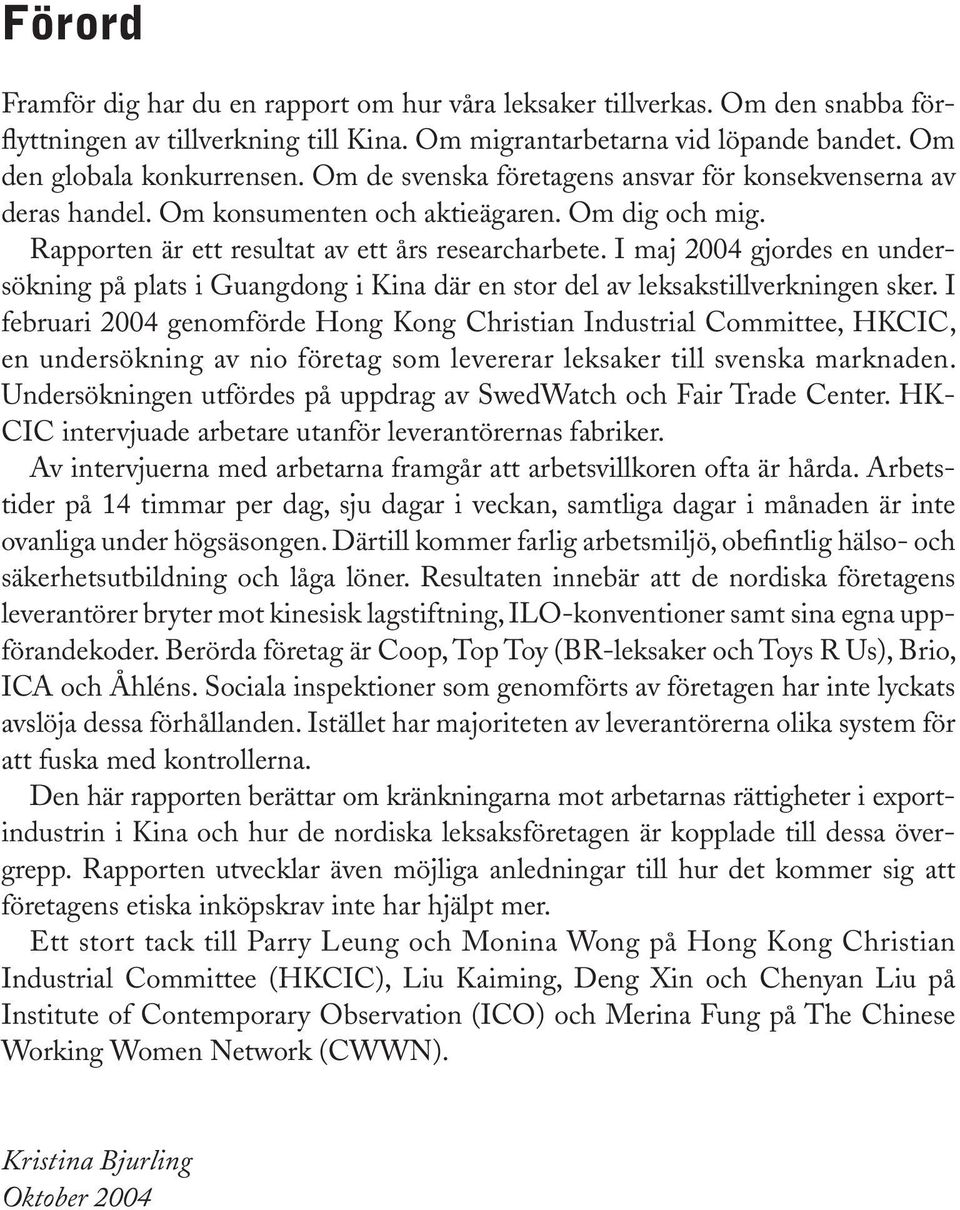 I maj 2004 gjordes en undersökning på plats i Guangdong i Kina där en stor del av leksakstillverkningen sker.