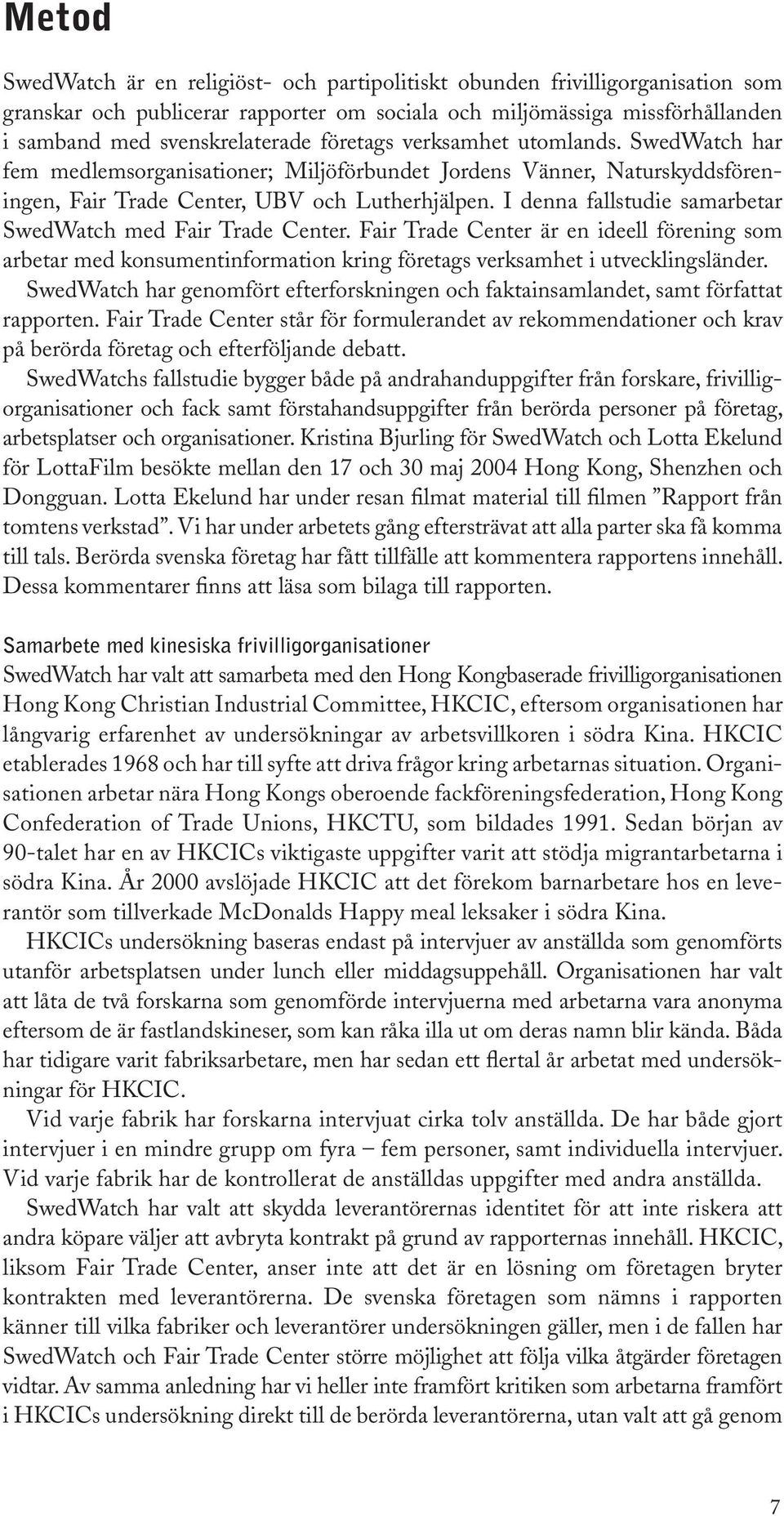 I denna fallstudie samarbetar SwedWatch med Fair Trade Center. Fair Trade Center är en ideell förening som arbetar med konsumentinformation kring företags verksamhet i utvecklingsländer.