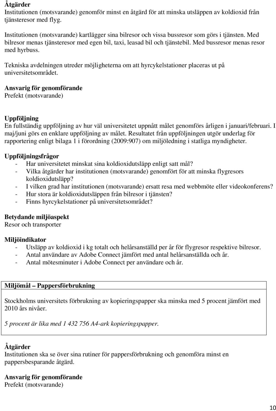 Med bussresor menas resor med hyrbuss. Tekniska avdelningen utreder möjligheterna om att hyrcykelstationer placeras ut på universitetsområdet.