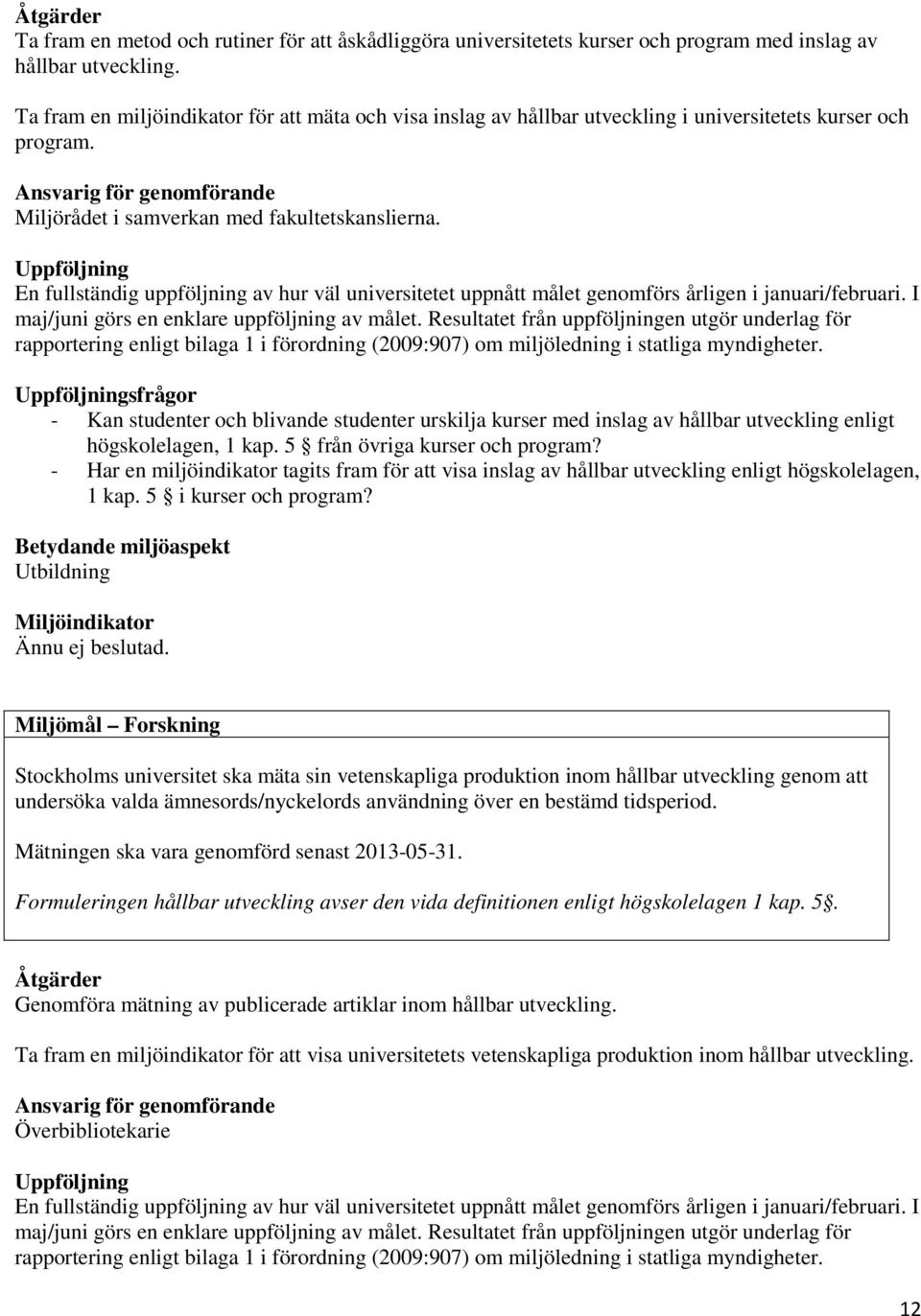 Uppföljning En fullständig uppföljning av hur väl universitetet uppnått målet genomförs årligen i januari/februari. I maj/juni görs en enklare uppföljning av målet.