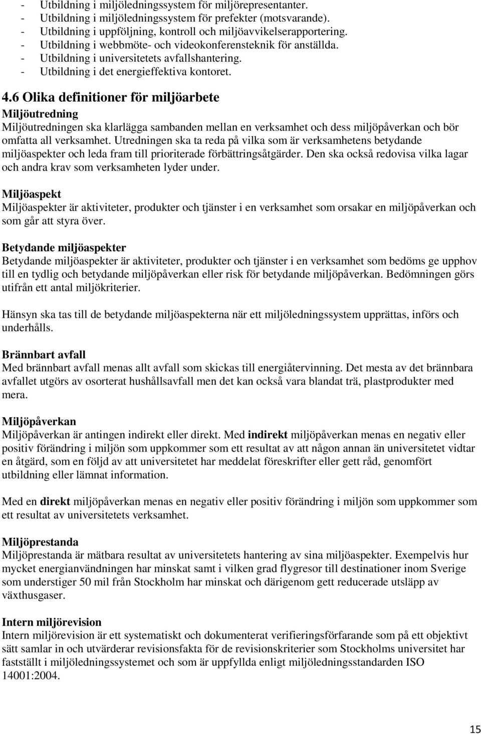 6 Olika definitioner för miljöarbete Miljöutredning Miljöutredningen ska klarlägga sambanden mellan en verksamhet och dess miljöpåverkan och bör omfatta all verksamhet.