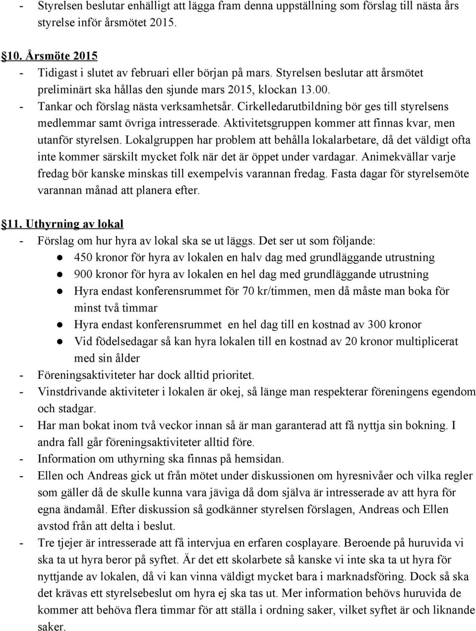 Cirkelledarutbildning bör ges till styrelsens medlemmar samt övriga intresserade. Aktivitetsgruppen kommer att finnas kvar, men utanför styrelsen.