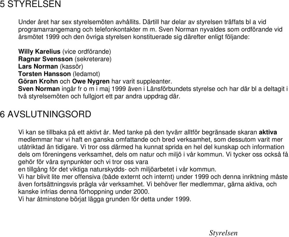 (kassör) Torsten Hansson (ledamot) Göran Krohn och Owe Nygren har varit suppleanter.