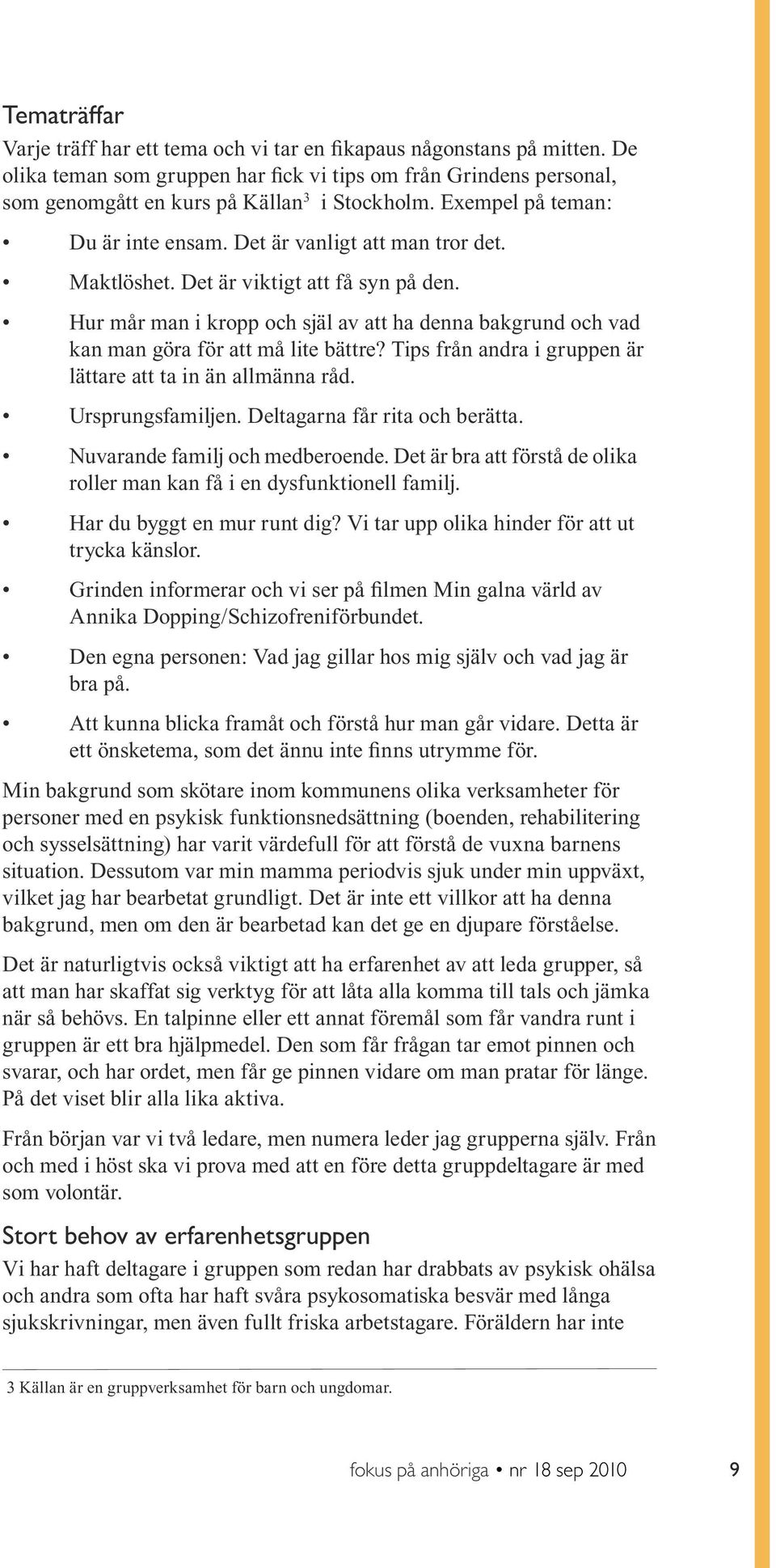 Hur mår man i kropp och själ av att ha denna bakgrund och vad kan man göra för att må lite bättre? Tips från andra i gruppen är lättare att ta in än allmänna råd. Ursprungsfamiljen.