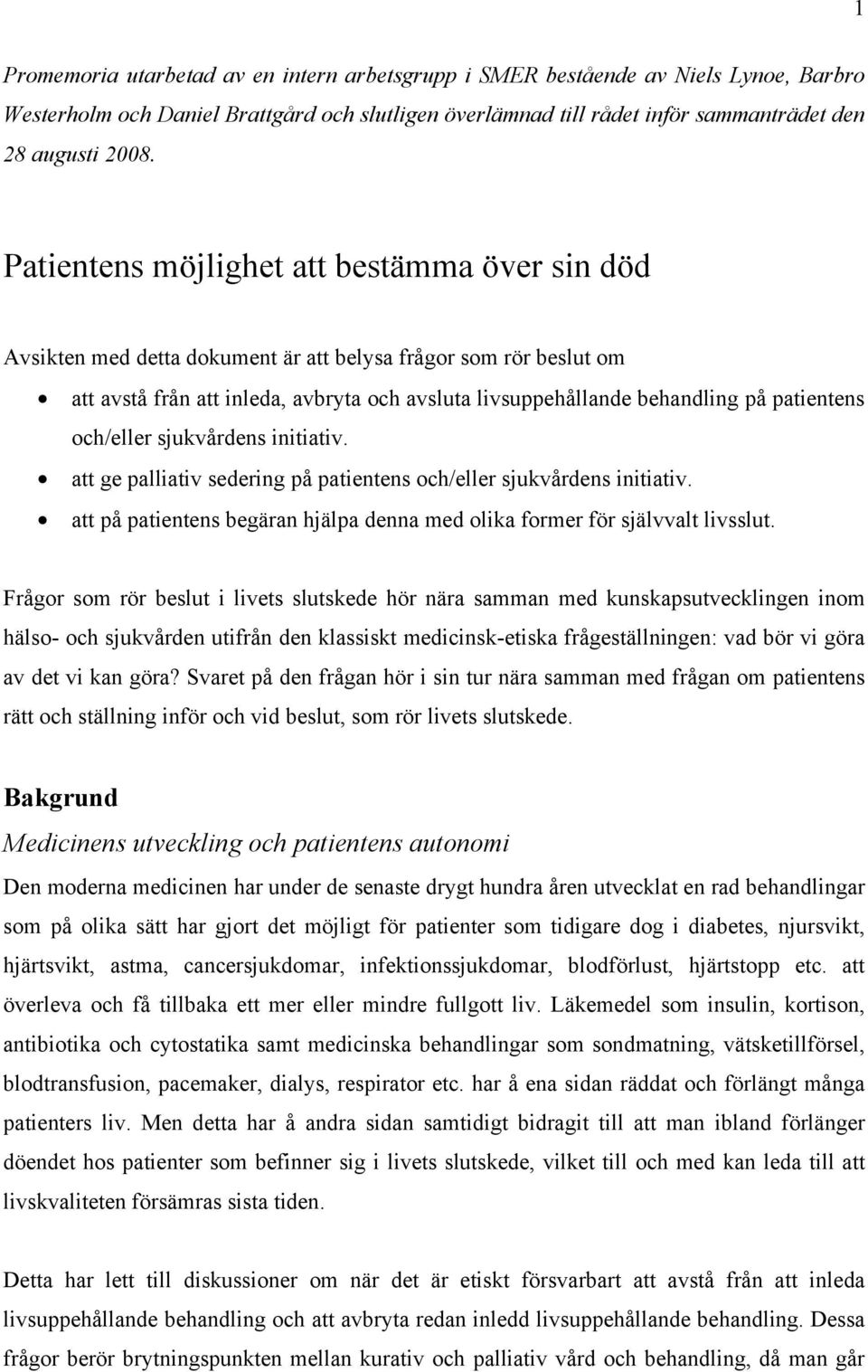 patientens och/eller sjukvårdens initiativ. att ge palliativ sedering på patientens och/eller sjukvårdens initiativ. att på patientens begäran hjälpa denna med olika former för självvalt livsslut.