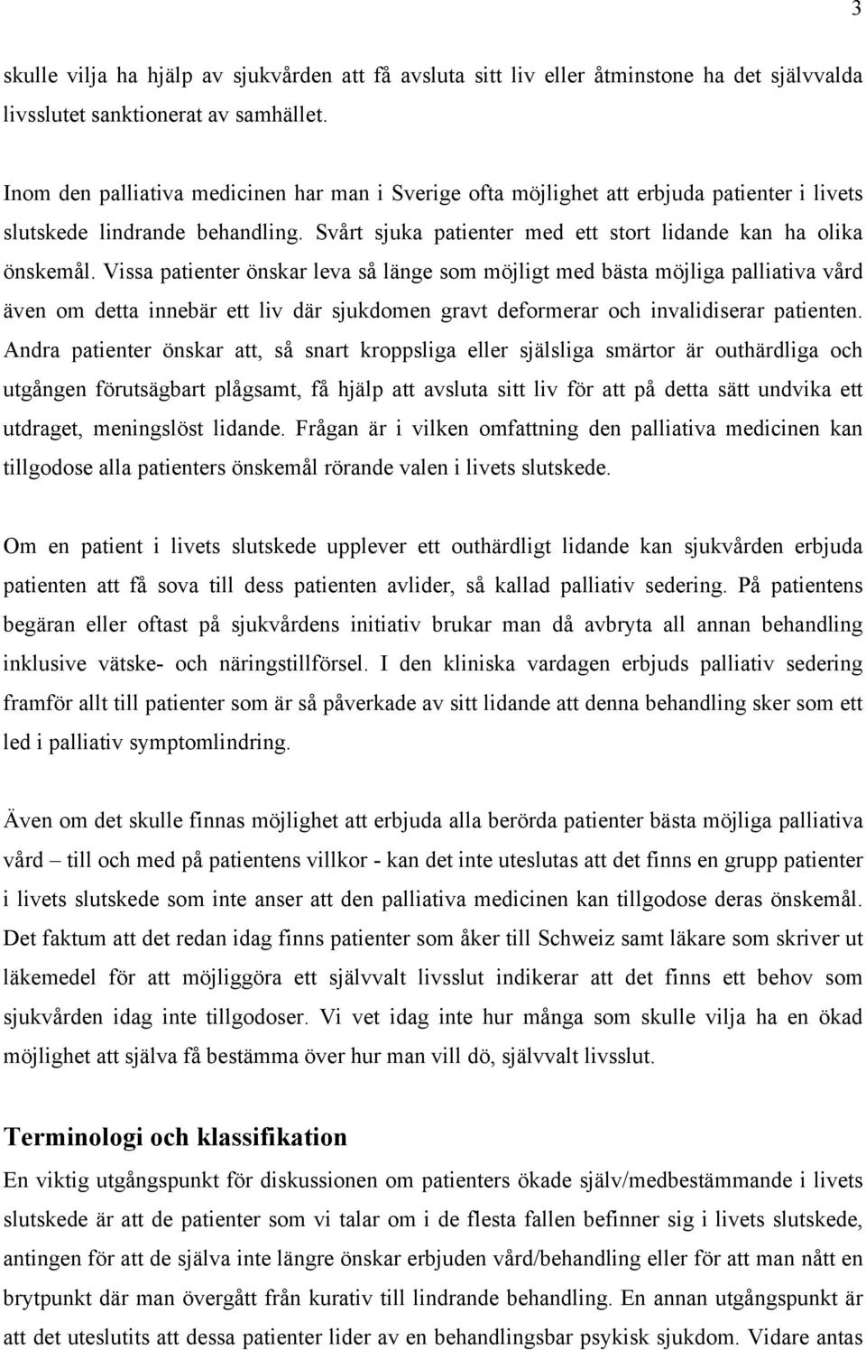 Vissa patienter önskar leva så länge som möjligt med bästa möjliga palliativa vård även om detta innebär ett liv där sjukdomen gravt deformerar och invalidiserar patienten.