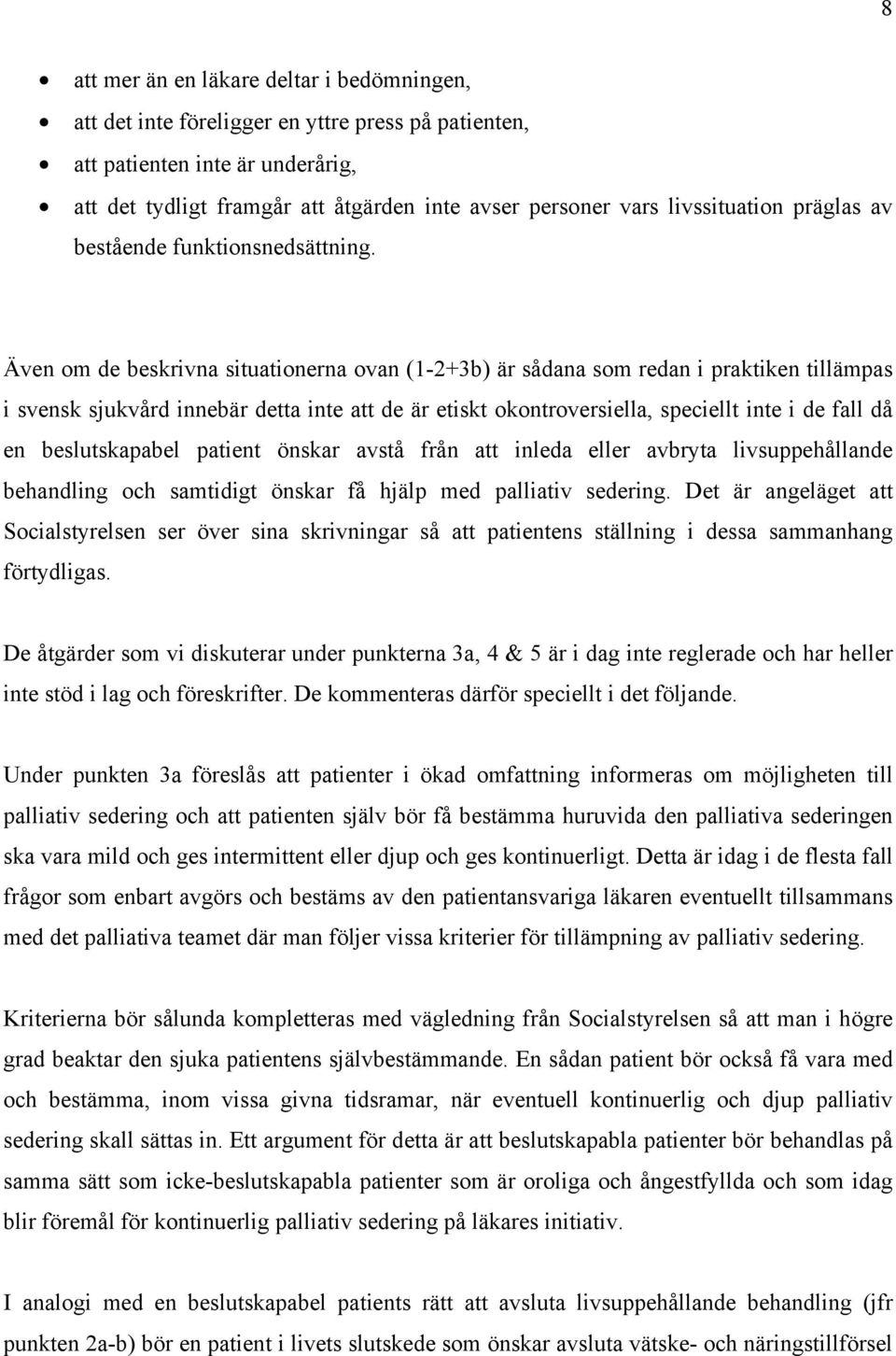 Även om de beskrivna situationerna ovan (1-2+3b) är sådana som redan i praktiken tillämpas i svensk sjukvård innebär detta inte att de är etiskt okontroversiella, speciellt inte i de fall då en