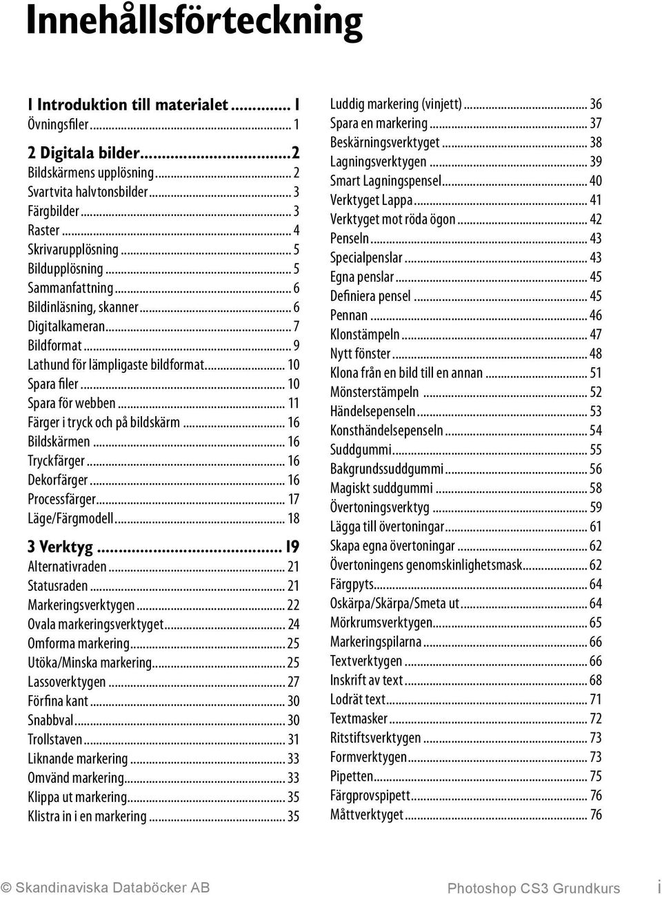 .. 11 Färger i tryck och på bildskärm... 16 Bildskärmen... 16 Tryckfärger... 16 Dekorfärger... 16 Processfärger... 17 Läge/Färgmodell... 18 3 Verktyg... 19 Alternativraden... 21 Statusraden.