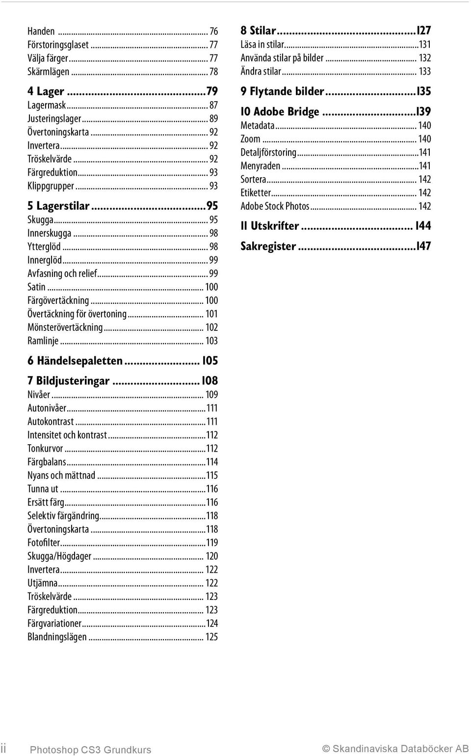 .. 101 Mönsterövertäckning... 102 Ramlinje... 103 6 Händelsepaletten... 105 7 Bildjusteringar... 108 Nivåer... 109 Autonivåer...111 Autokontrast...111 Intensitet och kontrast...112 Tonkurvor.