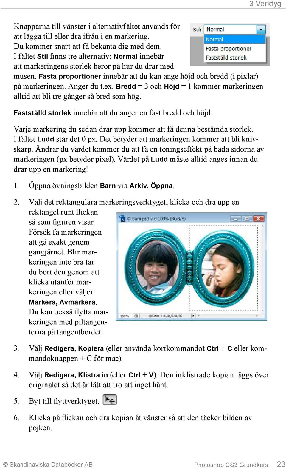 Anger du t.ex. Bredd = 3 och Höjd = 1 kommer markeringen alltid att bli tre gånger så bred som hög. Fastställd storlek innebär att du anger en fast bredd och höjd.