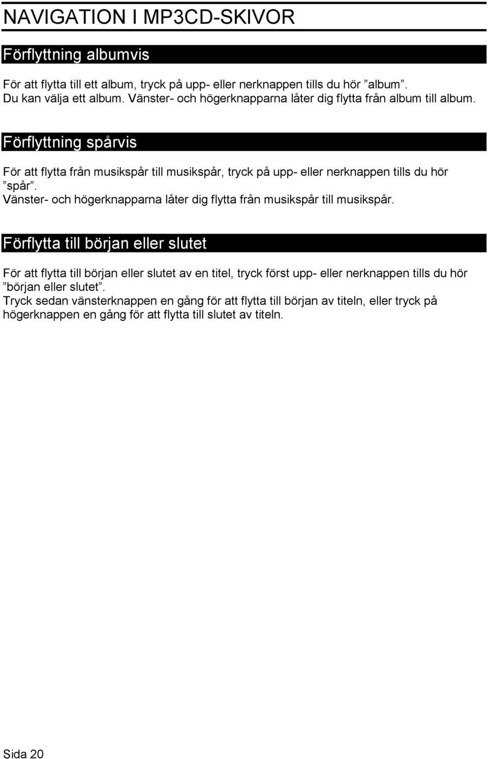 Förflyttning spårvis För att flytta från musikspår till musikspår, tryck på upp- eller nerknappen tills du hör spår.