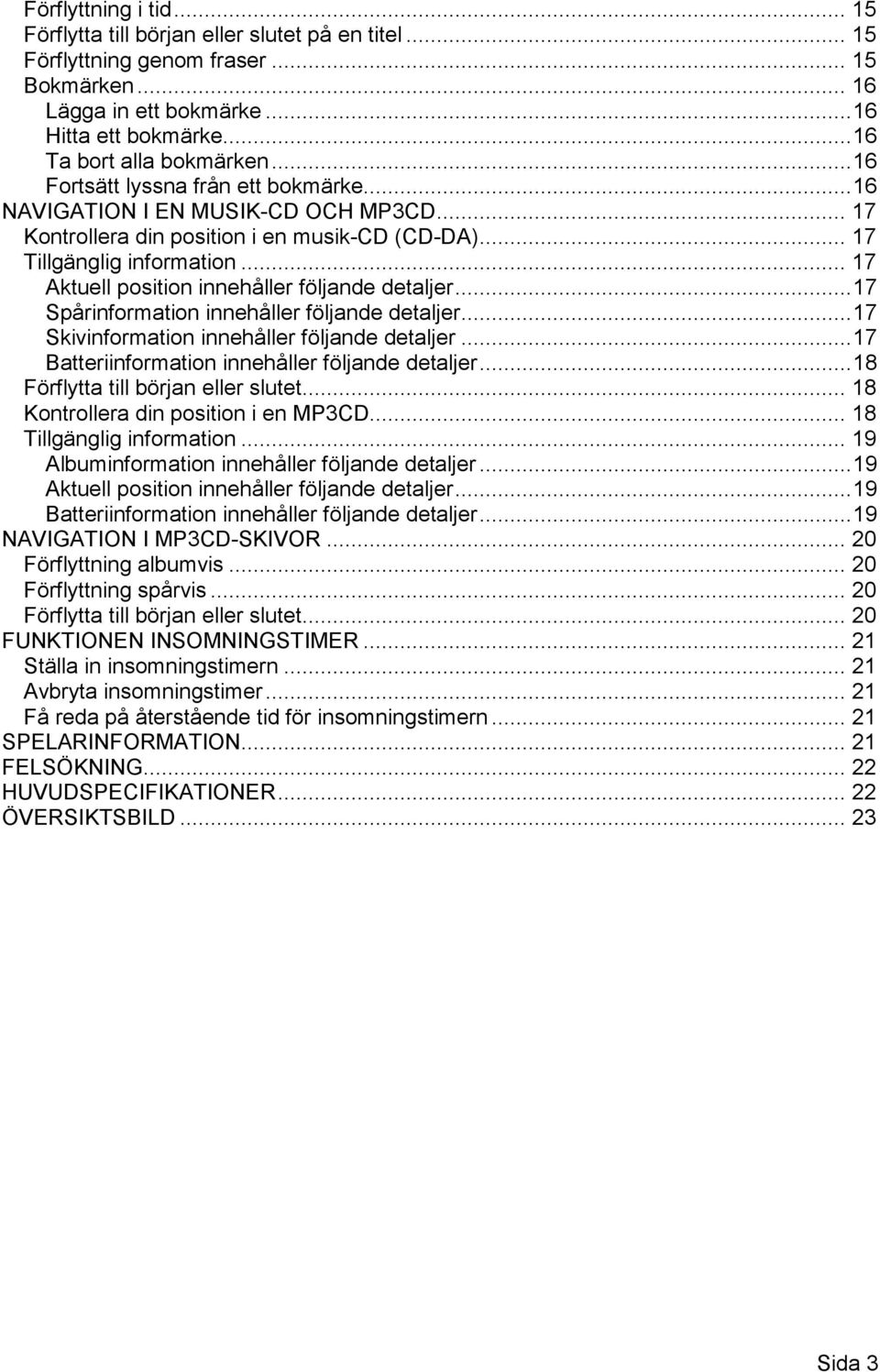 .. 17 Aktuell position innehåller följande detaljer...17 Spårinformation innehåller följande detaljer...17 Skivinformation innehåller följande detaljer.