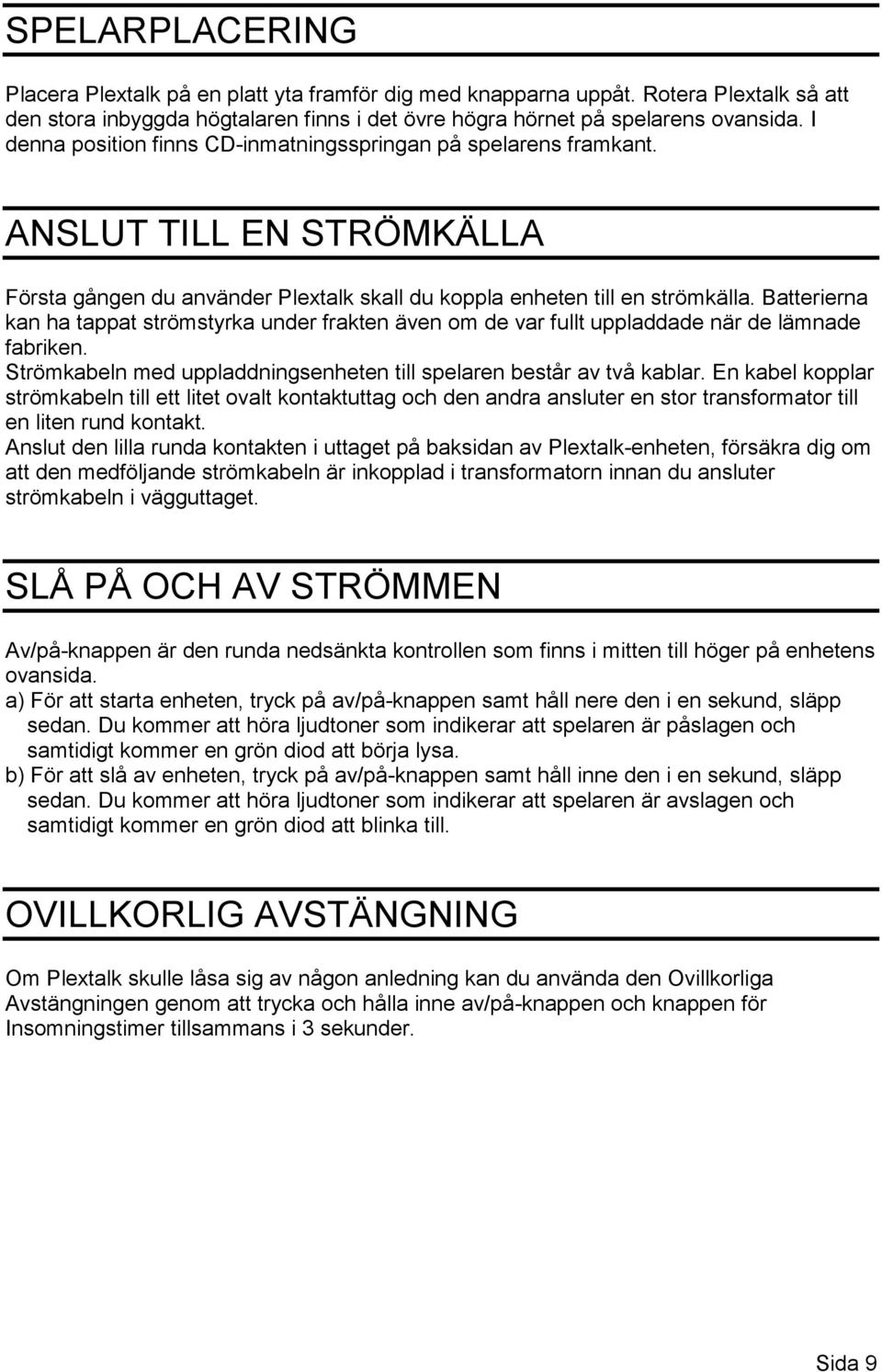 Batterierna kan ha tappat strömstyrka under frakten även om de var fullt uppladdade när de lämnade fabriken. Strömkabeln med uppladdningsenheten till spelaren består av två kablar.