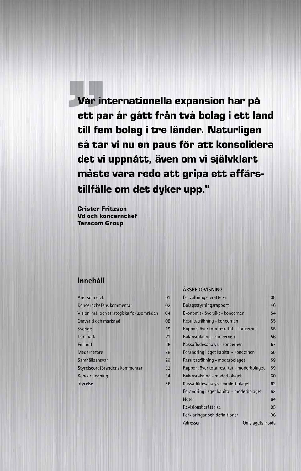Crister Fritzson Vd och koncernchef Teracom Group innehåll Året som gick 01 Koncernchefens kommentar 02 Vision, mål och strategiska fokusområden 04 Omvärld och marknad 08 Sverige 15 Danmark 21