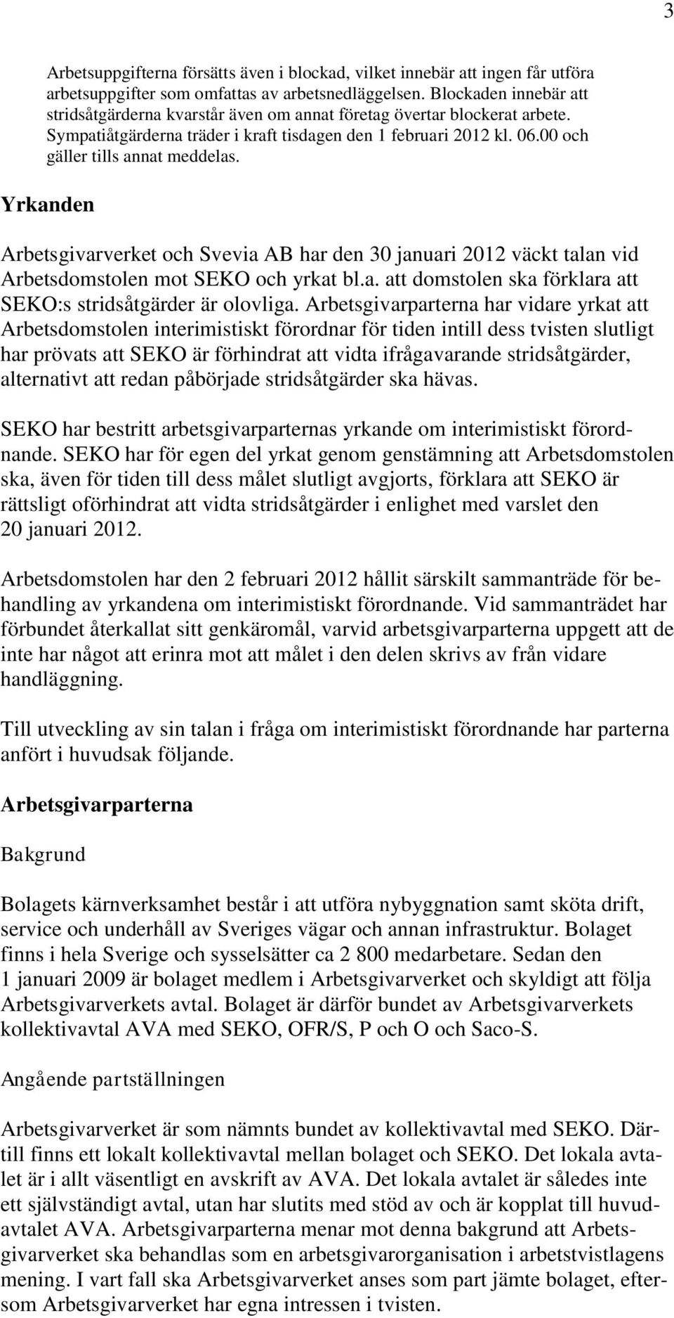 Yrkanden Arbetsgivarverket och Svevia AB har den 30 januari 2012 väckt talan vid Arbetsdomstolen mot SEKO och yrkat bl.a. att domstolen ska förklara att SEKO:s stridsåtgärder är olovliga.
