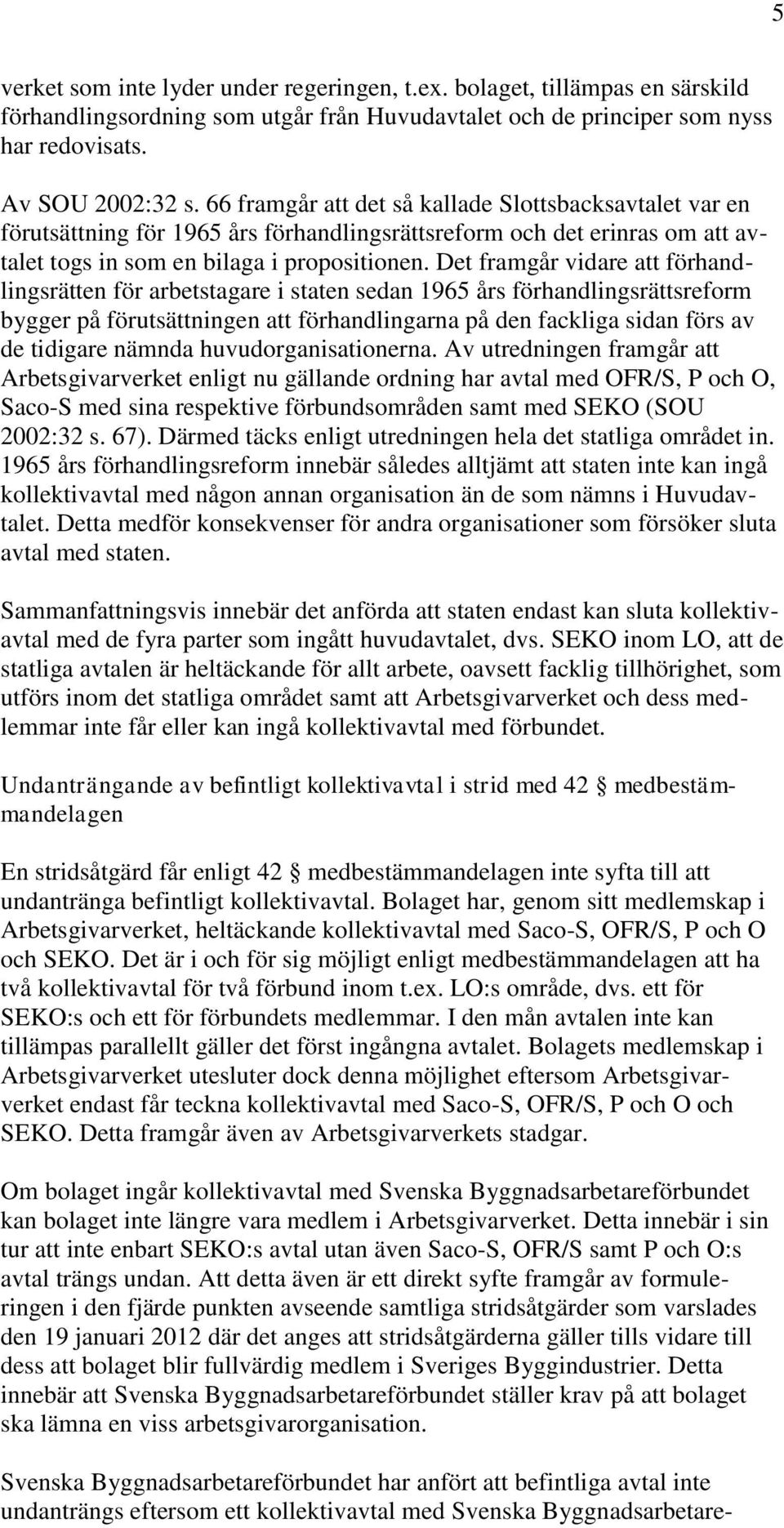 Det framgår vidare att förhandlingsrätten för arbetstagare i staten sedan 1965 års förhandlingsrättsreform bygger på förutsättningen att förhandlingarna på den fackliga sidan förs av de tidigare