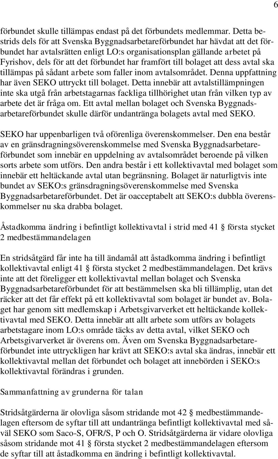 framfört till bolaget att dess avtal ska tillämpas på sådant arbete som faller inom avtalsområdet. Denna uppfattning har även SEKO uttryckt till bolaget.