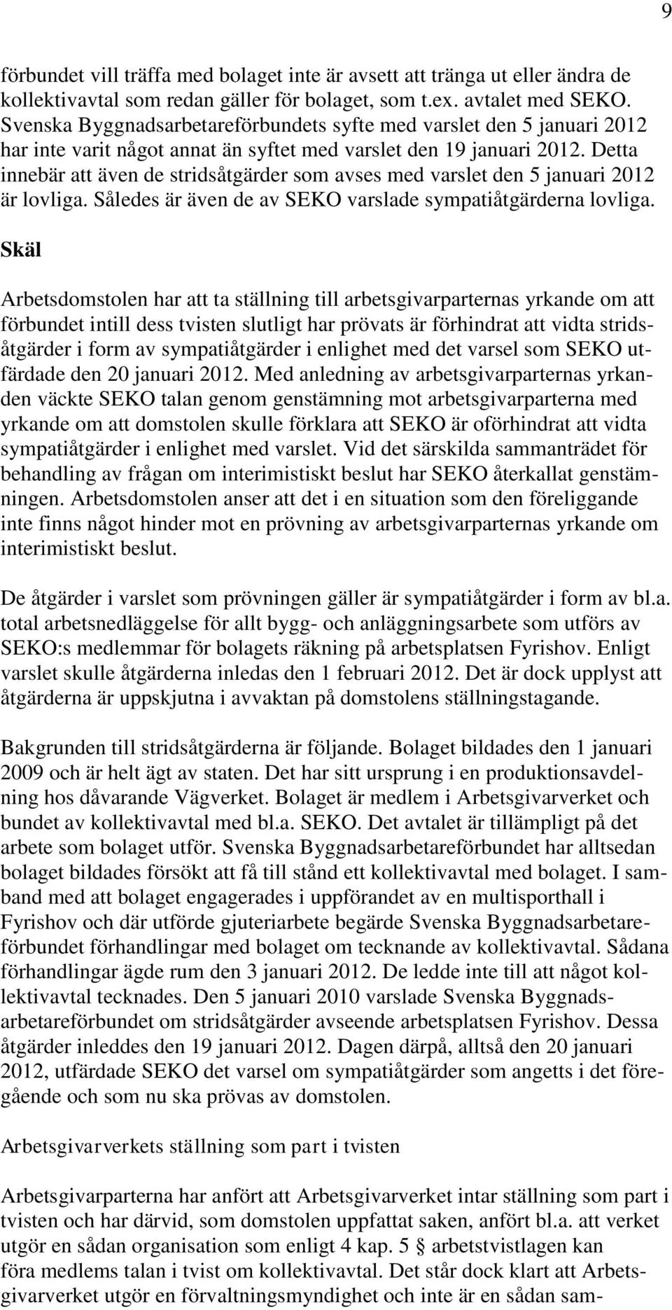 Detta innebär att även de stridsåtgärder som avses med varslet den 5 januari 2012 är lovliga. Således är även de av SEKO varslade sympatiåtgärderna lovliga.