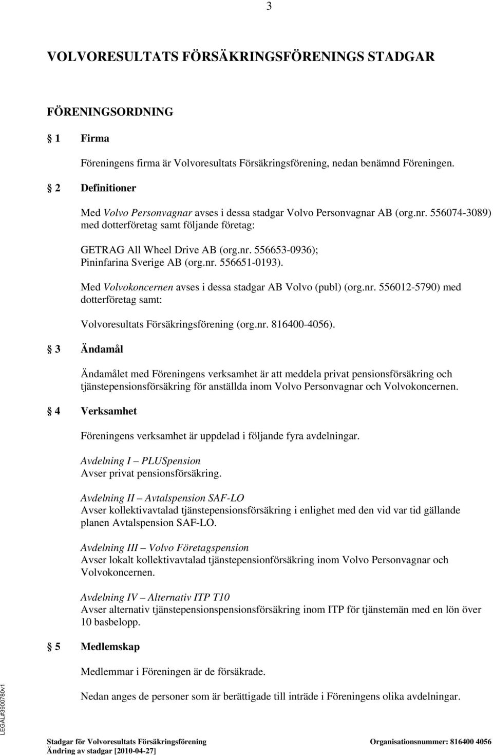 nr. 556651-0193). Med Volvokoncernen avses i dessa stadgar AB Volvo (publ) (org.nr. 556012-5790) med dotterföretag samt: Volvoresultats Försäkringsförening (org.nr. 816400-4056).