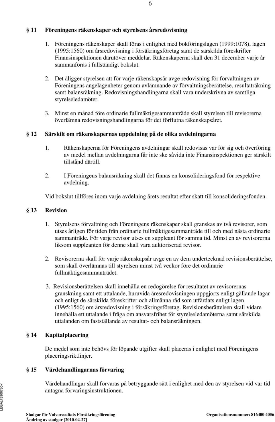 meddelar. Räkenskaperna skall den 31 december varje år sammanföras i fullständigt bokslut. 2.