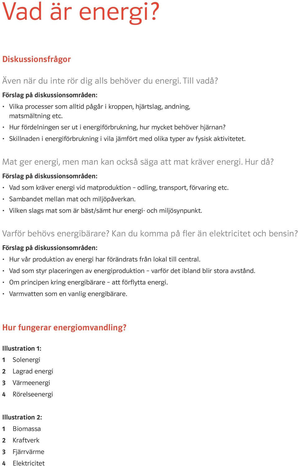 Mat ger energi, men man kan också säga att mat kräver energi. Hur då? Vad som kräver energi vid matproduktion odling, transport, förvaring etc. Sambandet mellan mat och miljöpåverkan.