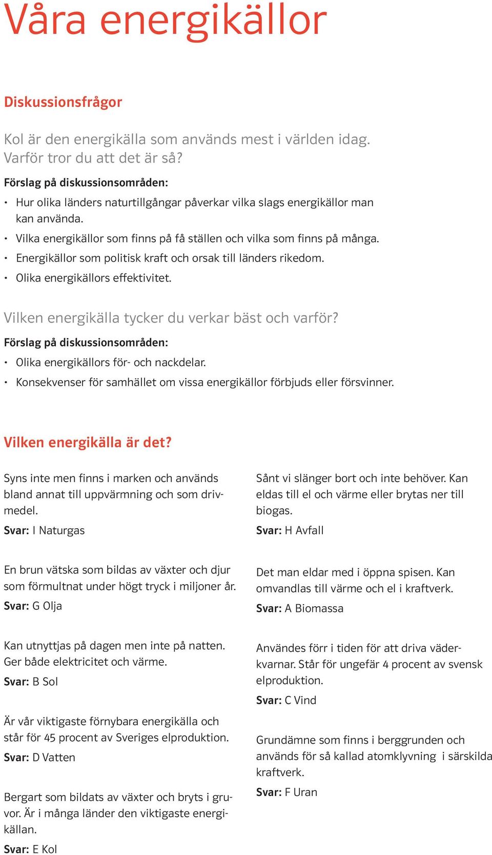 Vilken energikälla tycker du verkar bäst och varför? Olika energikällors för- och nackdelar. Konsekvenser för samhället om vissa energikällor förbjuds eller försvinner. Vilken energikälla är det?