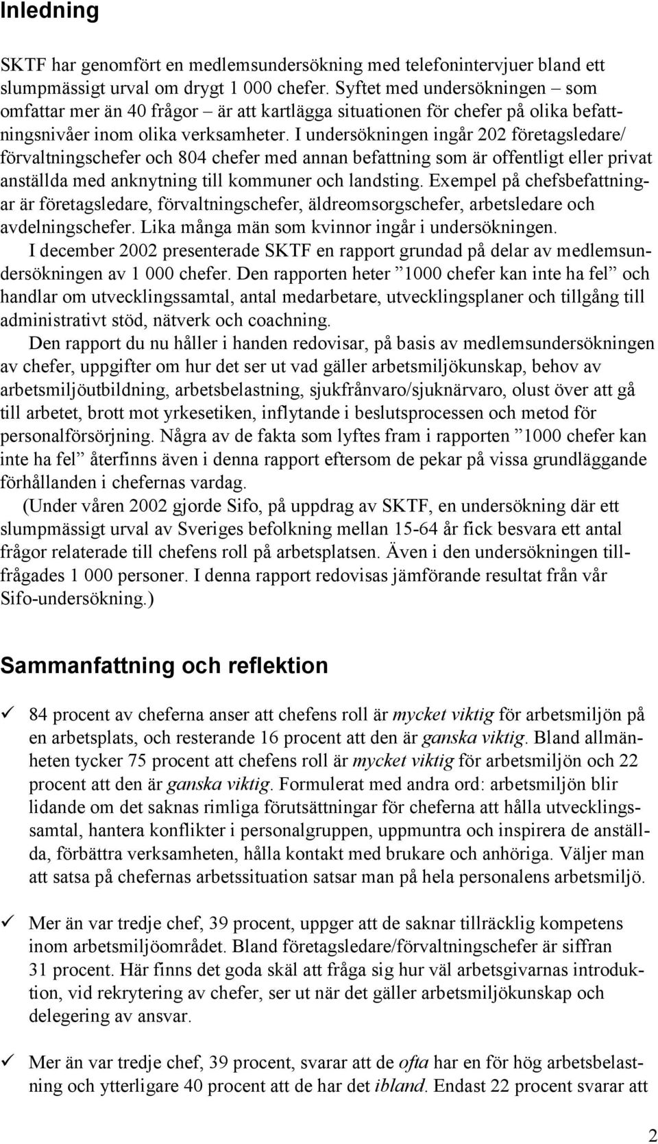 I undersökningen ingår 2 företagsledare/ förvaltningschefer och 84 chefer med annan befattning som är offentligt eller privat anställda med anknytning till kommuner och landsting.