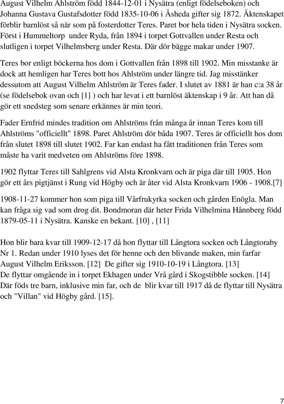 Först i Hummeltorp under Ryda, från 1894 i torpet Gottvallen under Resta och slutligen i torpet Vilhelmsberg under Resta. Där dör bägge makar under 1907.
