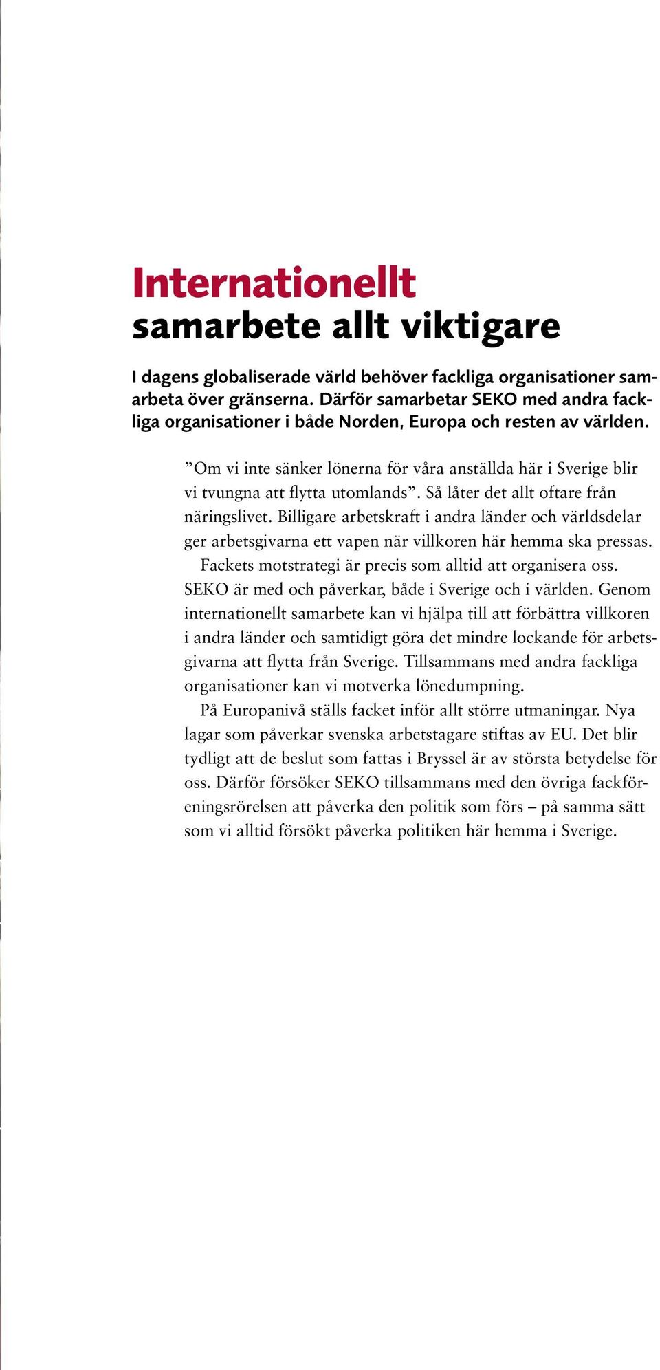 Så låter det allt oftare från närings livet. Billigare arbetskraft i andra länder och världsdelar ger arbetsgivarna ett vapen när villkoren här hemma ska pressas.