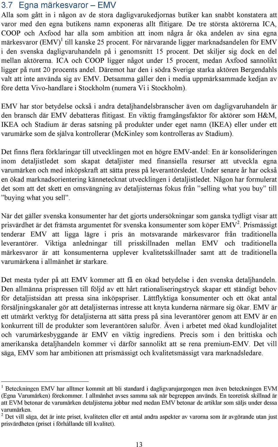 För närvarande ligger marknadsandelen för EMV i den svenska dagligvaruhandeln på i genomsnitt 15 procent. Det skiljer sig dock en del mellan aktörerna.
