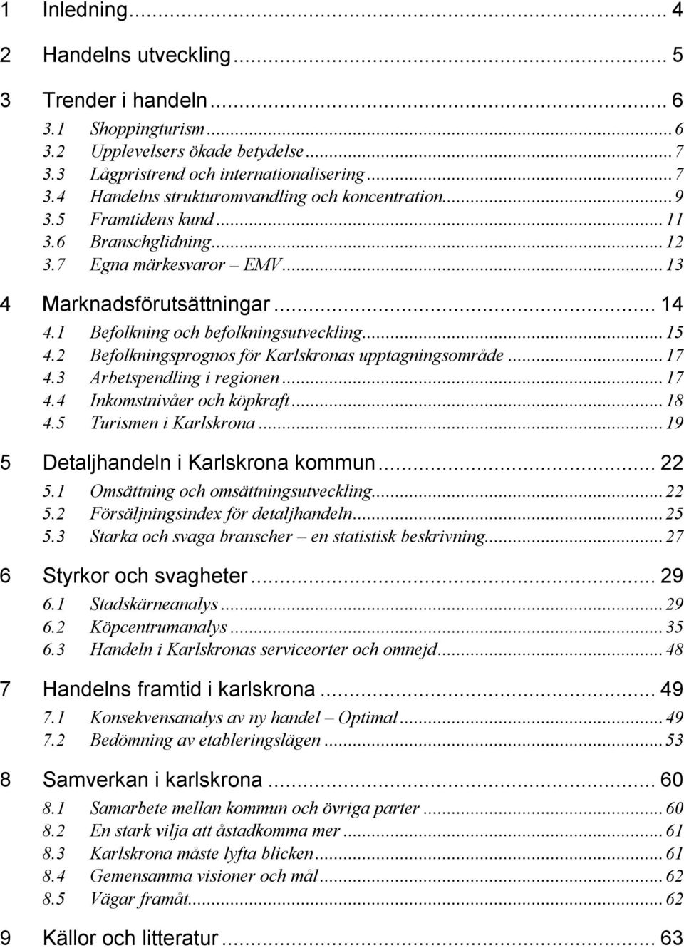 2 Befolkningsprognos för Karlskronas upptagningsområde...17 4.3 Arbetspendling i regionen...17 4.4 Inkomstnivåer och köpkraft...18 4.5 Turismen i Karlskrona...19 5 Detaljhandeln i Karlskrona kommun.