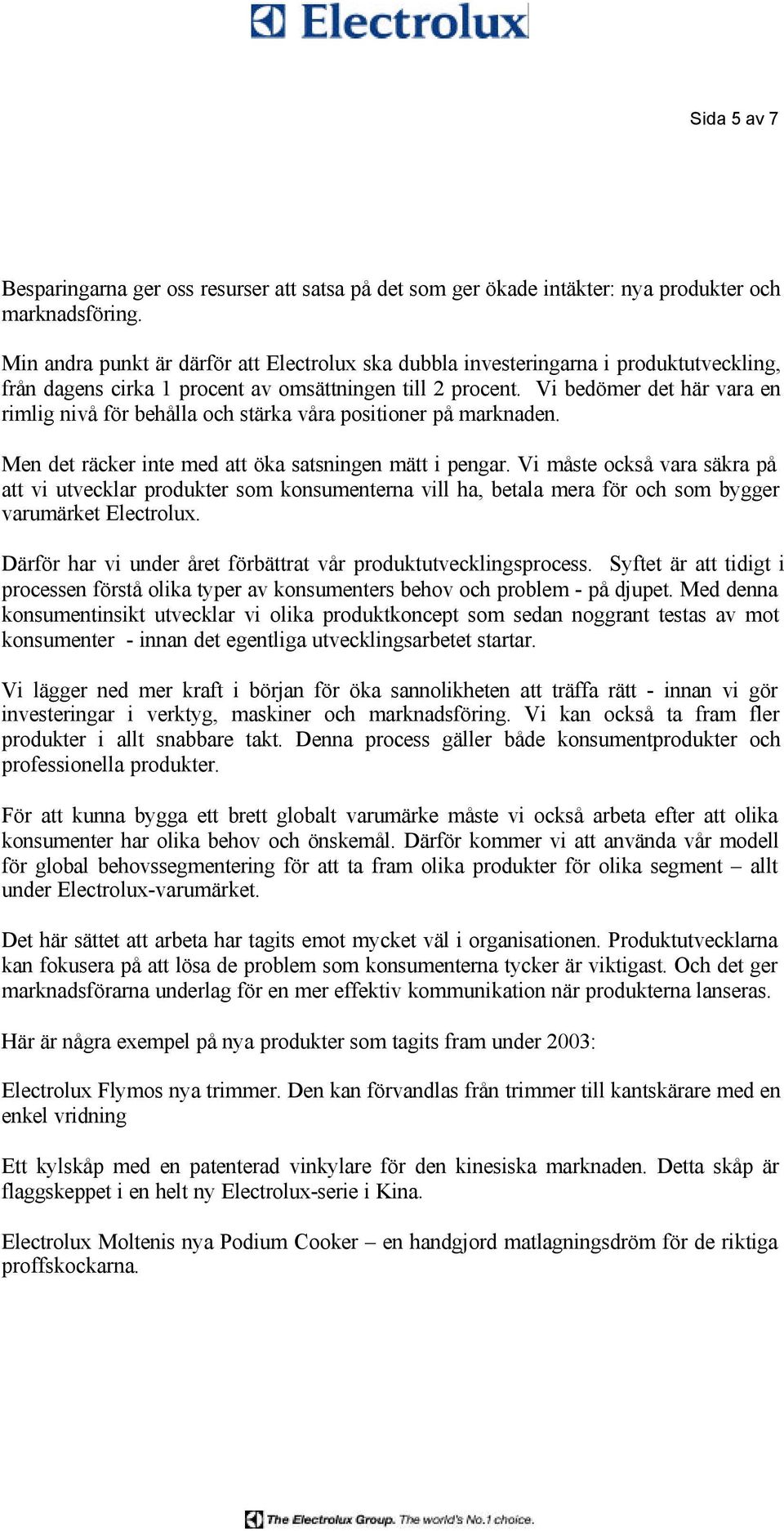 Vi bedömer det här vara en rimlig nivå för behålla och stärka våra positioner på marknaden. Men det räcker inte med att öka satsningen mätt i pengar.