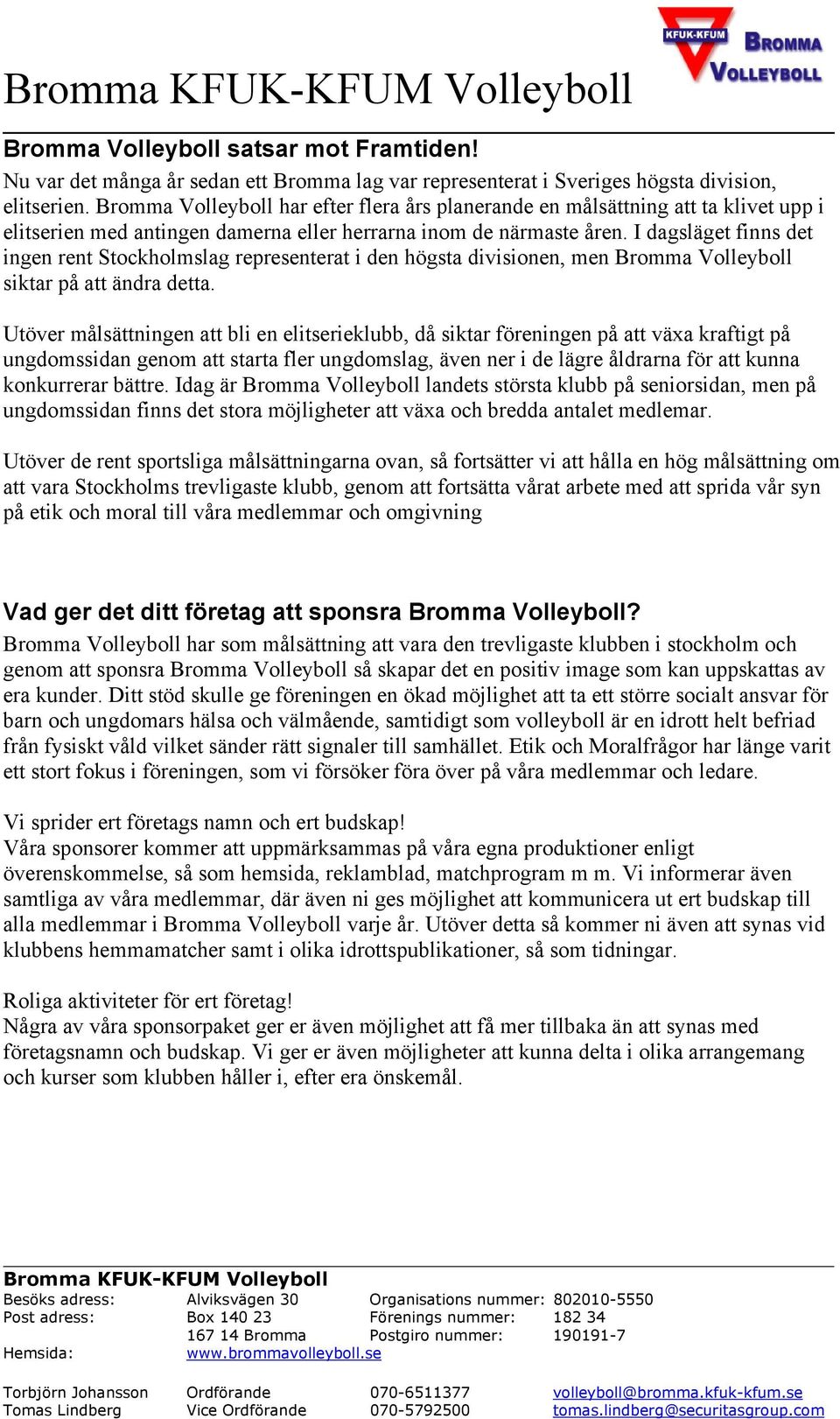 I dagsläget finns det ingen rent Stockholmslag representerat i den högsta divisionen, men Bromma Volleyboll siktar på att ändra detta.