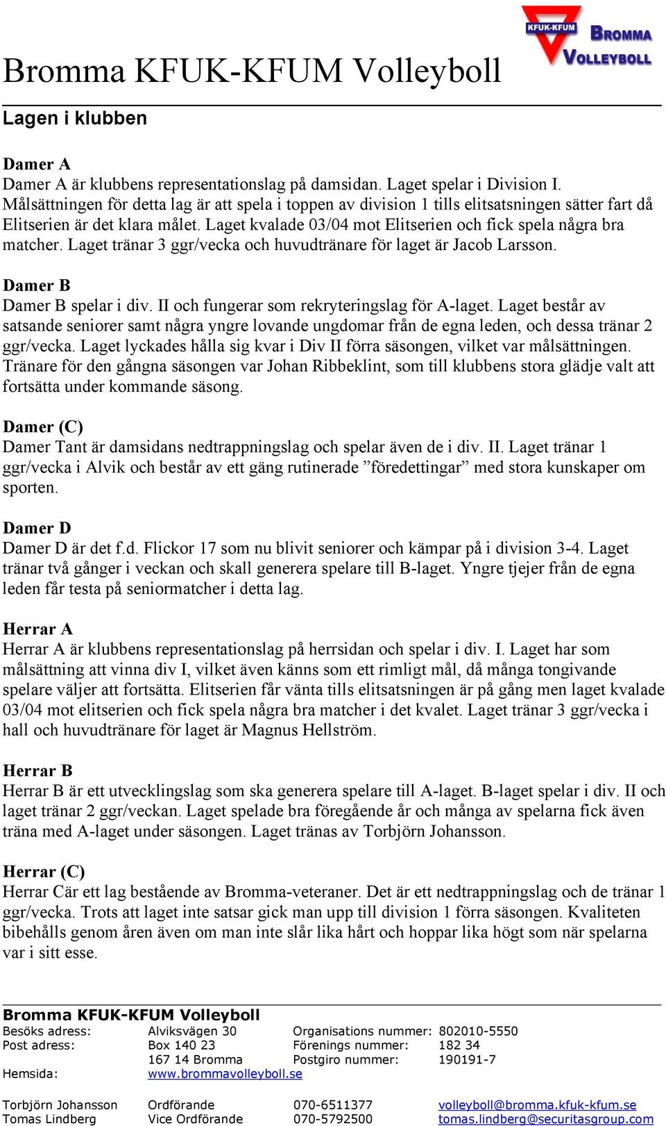 Laget tränar 3 ggr/vecka och huvudtränare för laget är Jacob Larsson. Damer B Damer B spelar i div. II och fungerar som rekryteringslag för A-laget.
