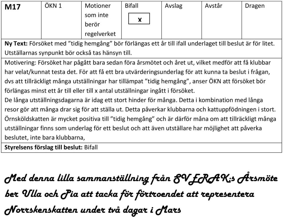 För att få ett bra utvärderingsunderlag för att kunna ta beslut i frågan, dvs att tillräckligt många utställningar har tillämpat tidig hemgång, anser ÖKN att försöket bör förlängas minst ett år till