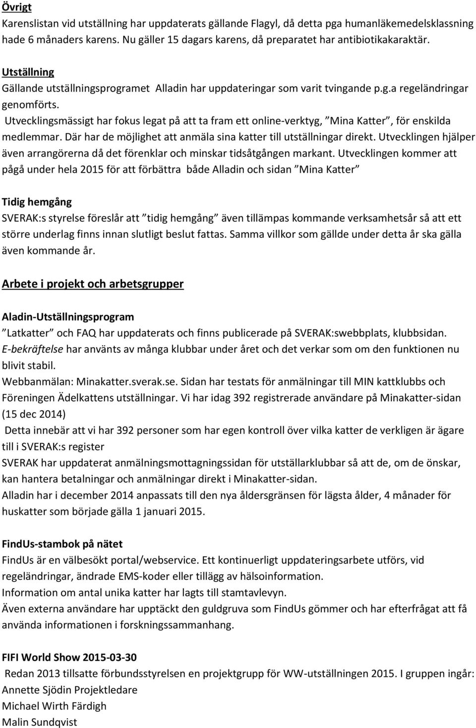 Utvecklingsmässigt har fokus legat på att ta fram ett online-verktyg, Mina Katter, för enskilda medlemmar. Där har de möjlighet att anmäla sina katter till utställningar direkt.