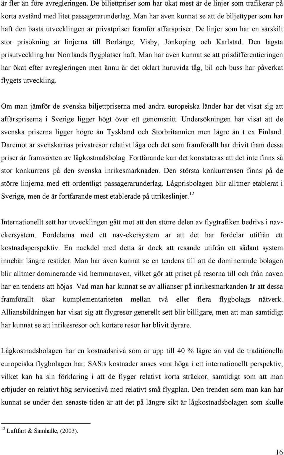 De linjer som har en särskilt stor prisökning är linjerna till Borlänge, Visby, Jönköping och Karlstad. Den lägsta prisutveckling har Norrlands flygplatser haft.