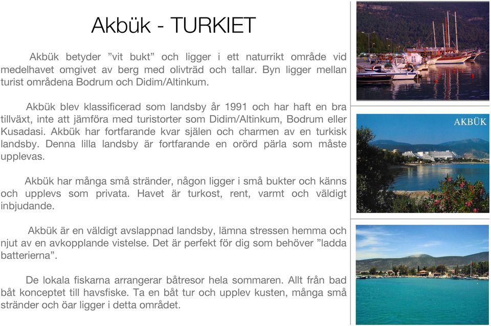 Akbük har fortfarande kvar själen och charmen av en turkisk landsby. Denna lilla landsby är fortfarande en orörd pärla som måste upplevas.
