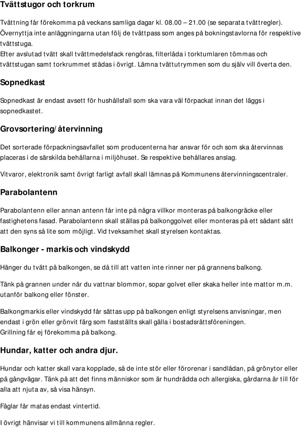 Efter avslutad tvätt skall tvättmedelsfack rengöras, filterlåda i torktumlaren tömmas och tvättstugan samt torkrummet städas i övrigt. Lämna tvättutrymmen som du själv vill överta den.