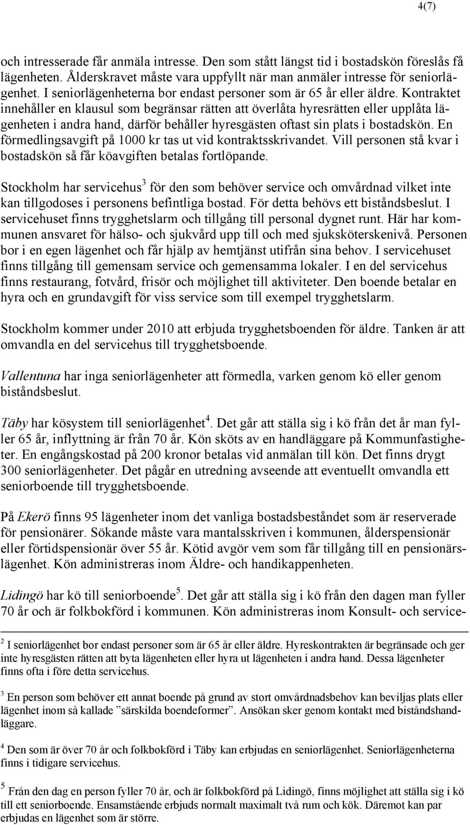 Kontraktet innehåller en klausul som begränsar rätten att överlåta hyresrätten eller upplåta lägenheten i andra hand, därför behåller hyresgästen oftast sin plats i bostadskön.