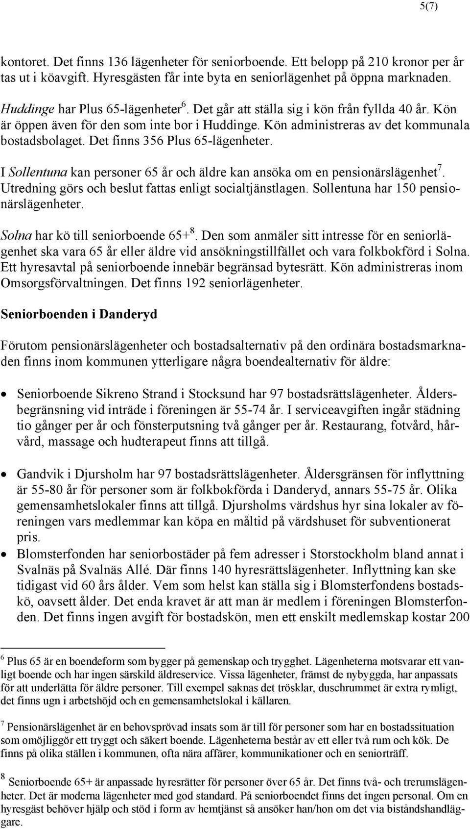 Det finns 356 Plus 65-lägenheter. I Sollentuna kan personer 65 år och äldre kan ansöka om en pensionärslägenhet 7. Utredning görs och beslut fattas enligt socialtjänstlagen.