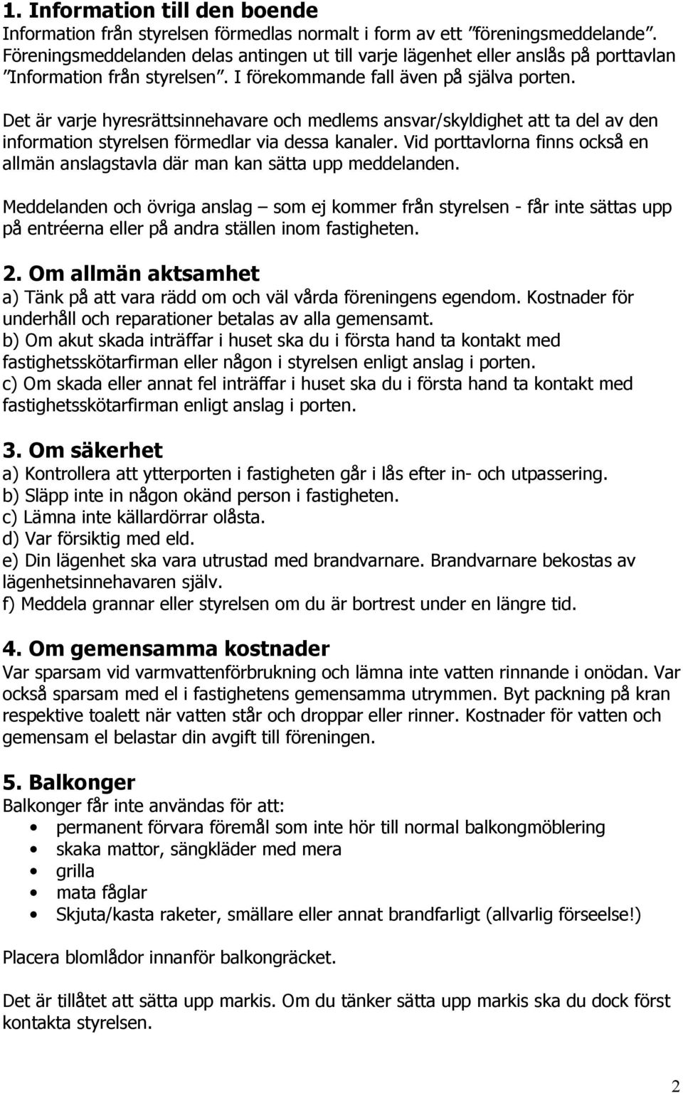 Det är varje hyresrättsinnehavare och medlems ansvar/skyldighet att ta del av den information styrelsen förmedlar via dessa kanaler.