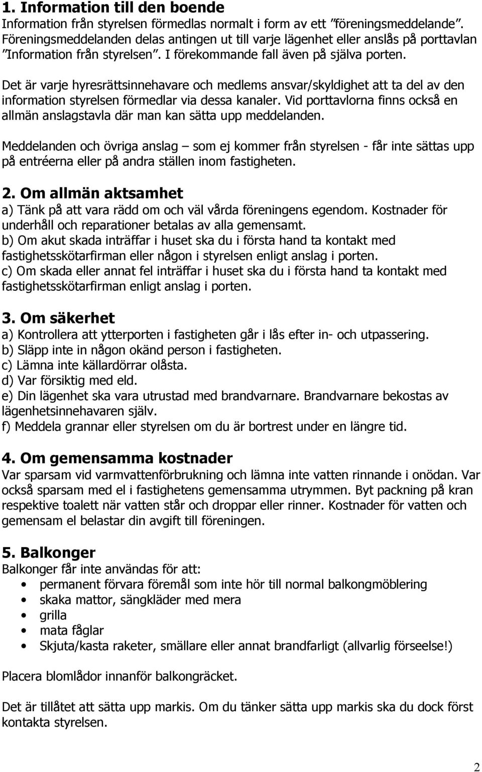 Det är varje hyresrättsinnehavare och medlems ansvar/skyldighet att ta del av den information styrelsen förmedlar via dessa kanaler.