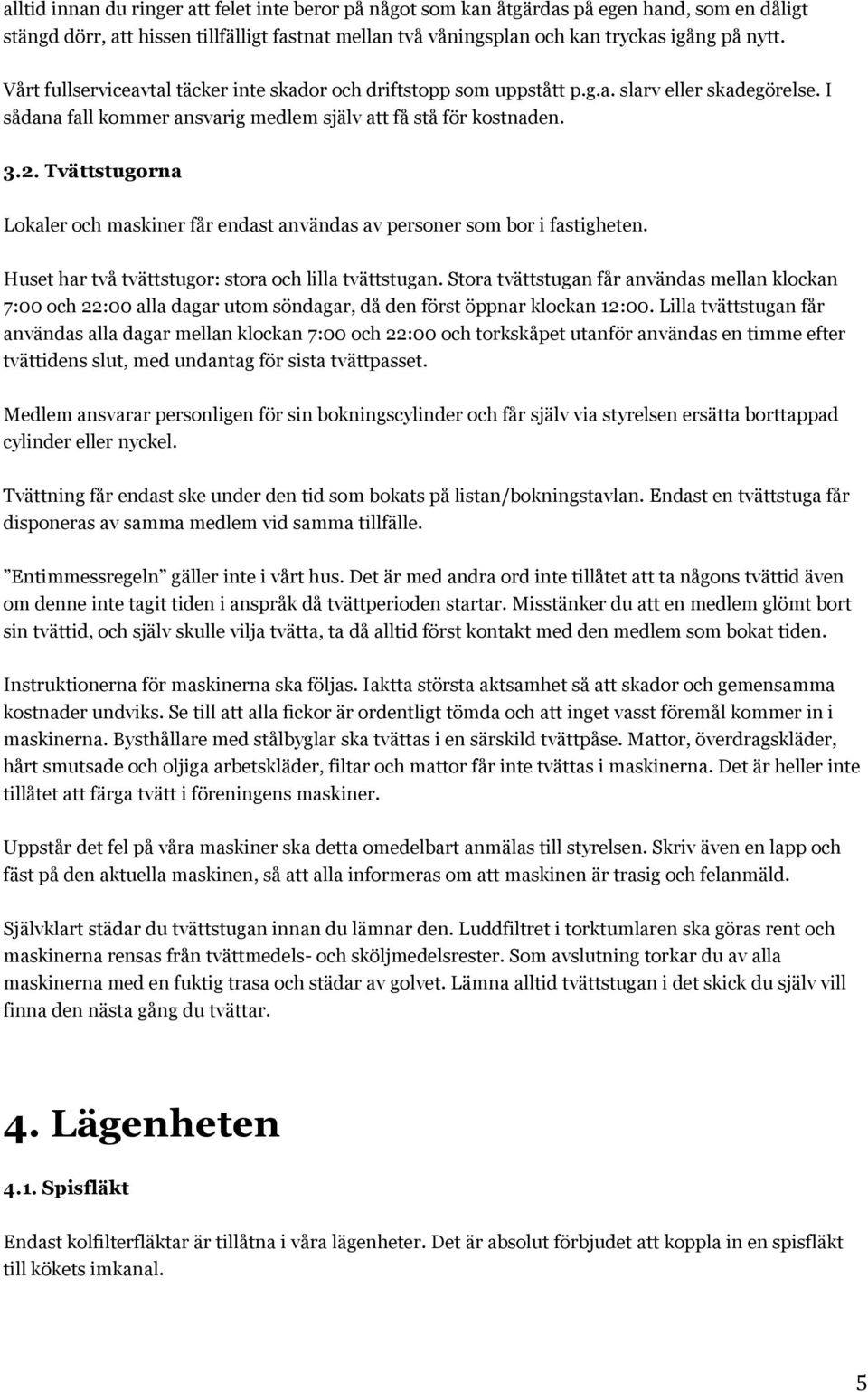 Tvättstugorna Lokaler och maskiner får endast användas av personer som bor i fastigheten. Huset har två tvättstugor: stora och lilla tvättstugan.