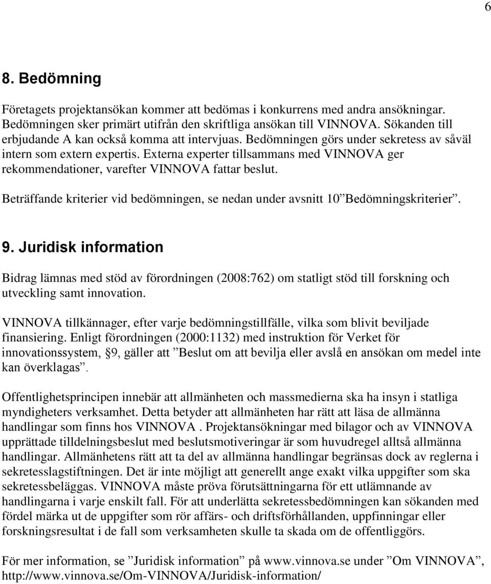 Externa experter tillsammans med VINNOVA ger rekommendationer, varefter VINNOVA fattar beslut. Beträffande kriterier vid bedömningen, se nedan under avsnitt 10 Bedömningskriterier. 9.