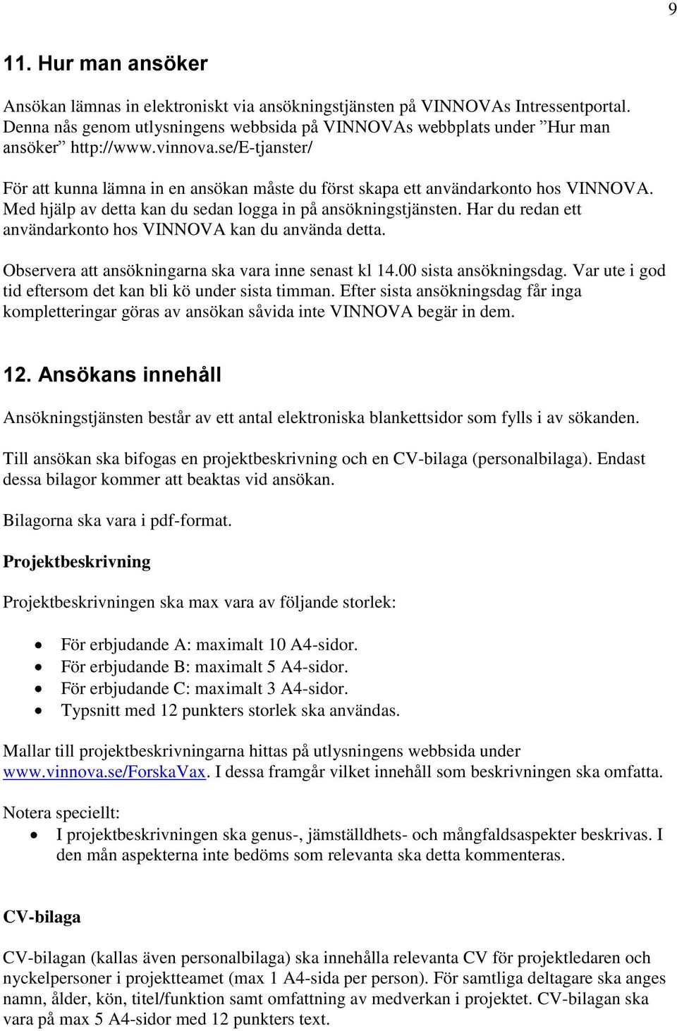 Har du redan ett användarkonto hos VINNOVA kan du använda detta. Observera att ansökningarna ska vara inne senast kl 14.00 sista ansökningsdag.