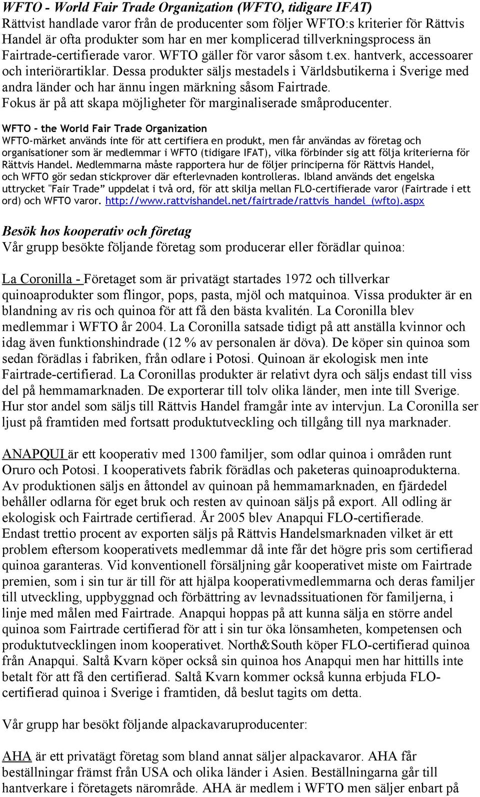 Dessa produkter säljs mestadels i Världsbutikerna i Sverige med andra länder och har ännu ingen märkning såsom Fairtrade. Fokus är på att skapa möjligheter för marginaliserade småproducenter.