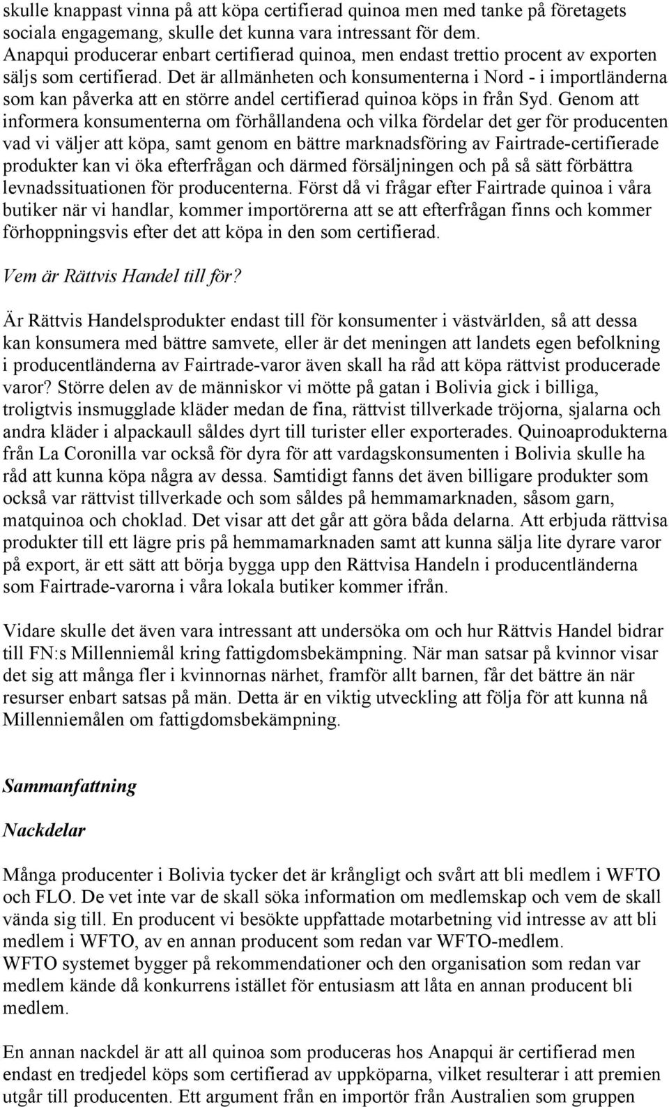 Det är allmänheten och konsumenterna i Nord - i importländerna som kan påverka att en större andel certifierad quinoa köps in från Syd.