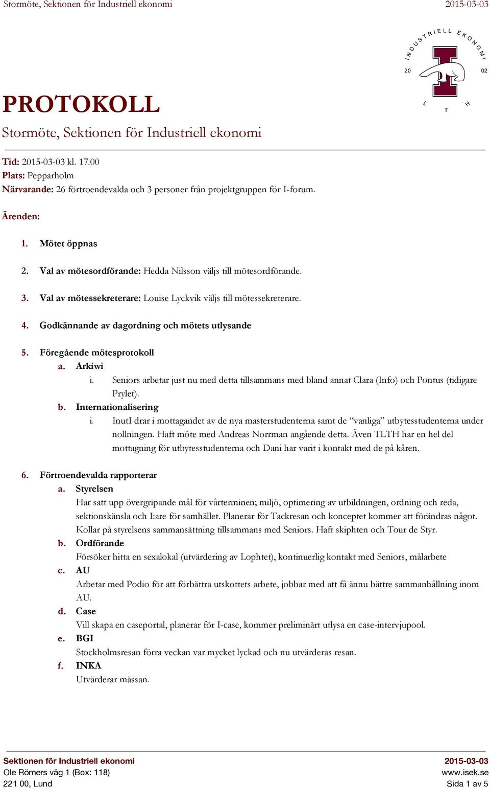 Godkännande av dagordning och mötets utlysande 5. Föregående mötesprotokoll a. Arkiwi i. Seniors arbetar just nu med detta tillsammans med bland annat Clara (Info) och Pontus (tidigare Prylet). b. Internationalisering i.